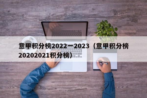 意甲积分榜2022一2023（意甲积分榜20202021积分榜）