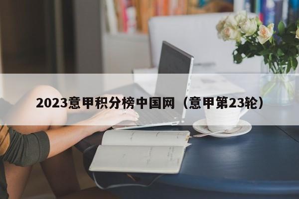 2023意甲积分榜中国网（意甲第23轮）