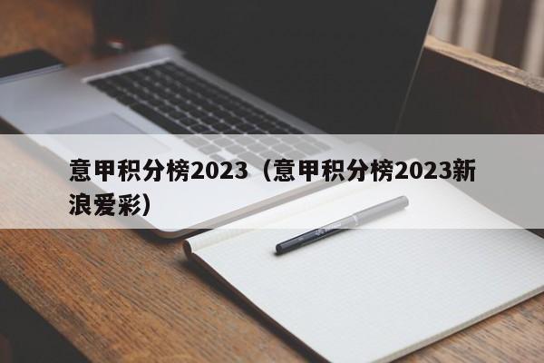 意甲积分榜2023（意甲积分榜2023新浪爱彩）