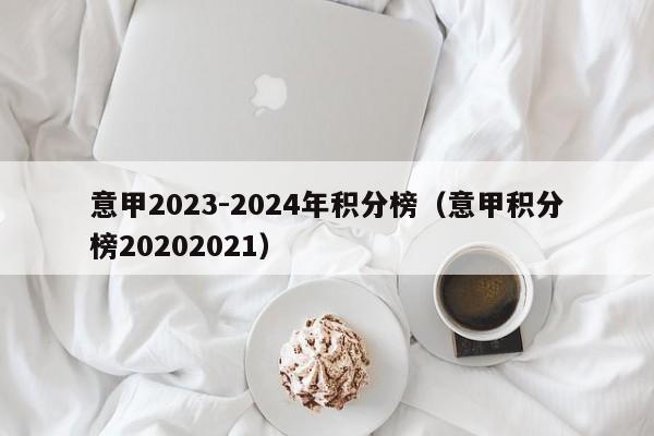 意甲2023-2024年积分榜（意甲积分榜20202021）