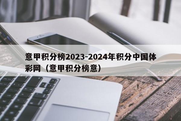 意甲积分榜2023-2024年积分中国体彩网（意甲积分榜意）