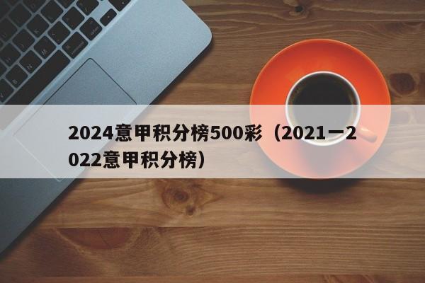 2024意甲积分榜500彩（2021一2022意甲积分榜）