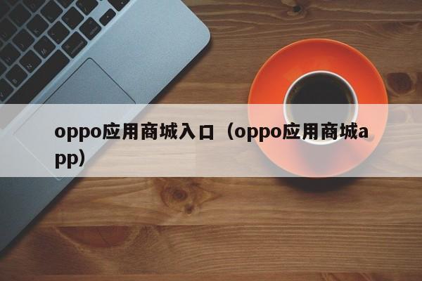 oppo应用商城入口（oppo应用商城app）