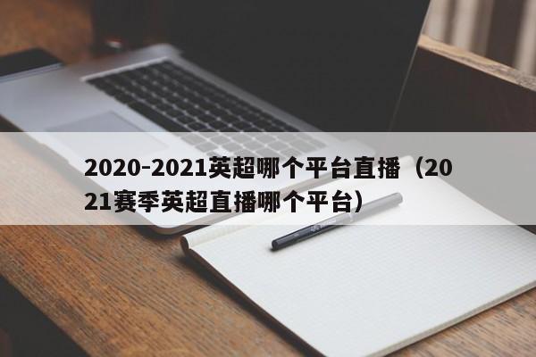 2020-2021英超哪个平台直播（2021赛季英超直播哪个平台）