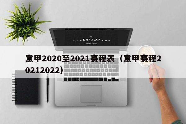 意甲2020至2021赛程表（意甲赛程20212022）