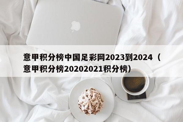 意甲积分榜中国足彩网2023到2024（意甲积分榜20202021积分榜）