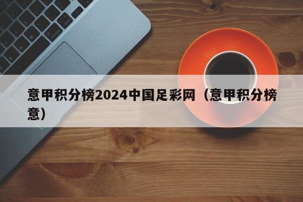 意甲积分榜2024中国足彩网（意甲积分榜意）