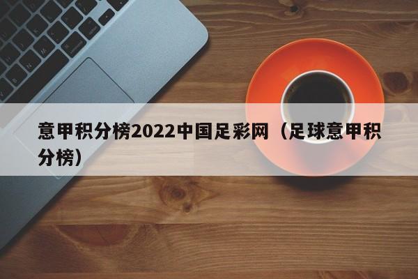 意甲积分榜2022中国足彩网（足球意甲积分榜）