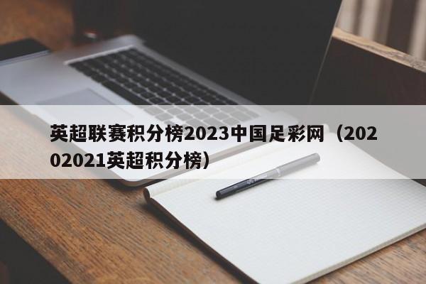 英超联赛积分榜2023中国足彩网（20202021英超积分榜）