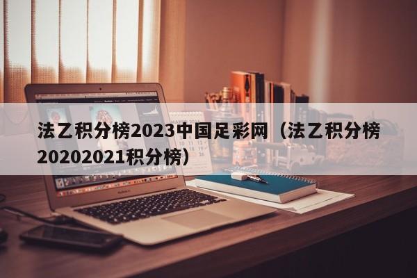 法乙积分榜2023中国足彩网（法乙积分榜20202021积分榜）