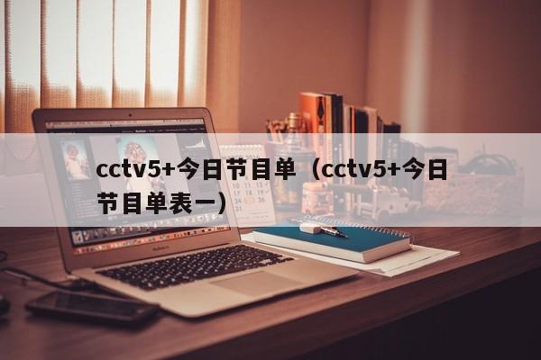 cctv5+今日节目单（cctv5+今日节目单表一）