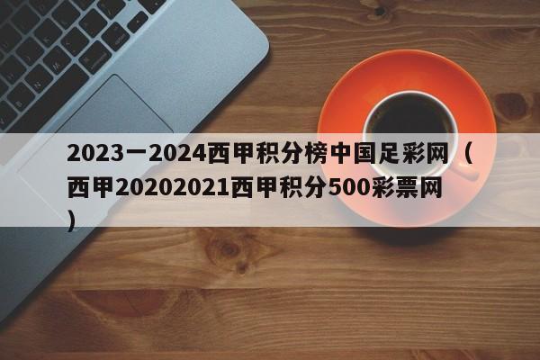 2023一2024西甲积分榜中国足彩网（西甲20202021西甲积分500彩票网）
